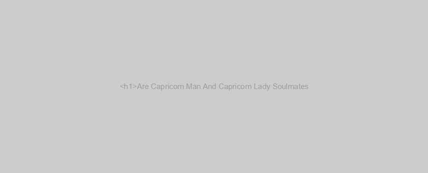 <h1>Are Capricorn Man And Capricorn Lady Soulmates?</h1>